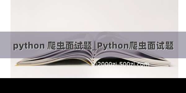 python 爬虫面试题_Python爬虫面试题