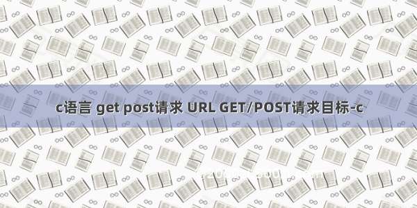 c语言 get post请求 URL GET/POST请求目标-c
