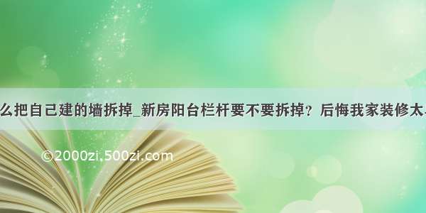 怎么把自己建的墙拆掉_新房阳台栏杆要不要拆掉？后悔我家装修太早！