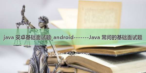 java 安卓基础面试题_android-------Java 常问的基础面试题
