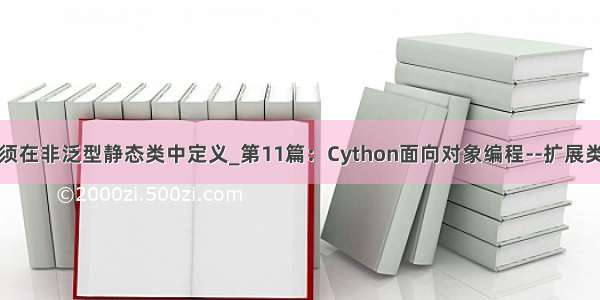 扩展方法必须在非泛型静态类中定义_第11篇：Cython面向对象编程--扩展类的实例化...