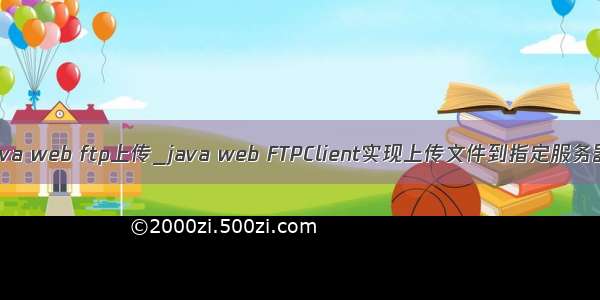 java web ftp上传_java web FTPClient实现上传文件到指定服务器