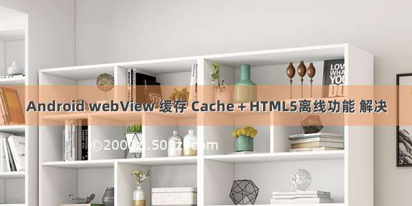 Android webView 缓存 Cache + HTML5离线功能 解决