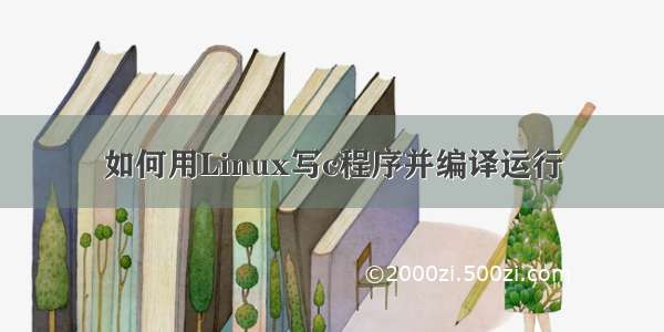 如何用Linux写c程序并编译运行