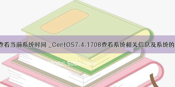 centos7查看当前系统时间 _CentOS7.4.1708查看系统相关信息及系统的初步优化