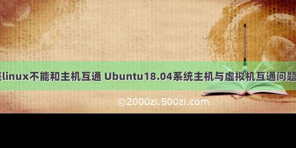 vmware安装linux不能和主机互通 Ubuntu18.04系统主机与虚拟机互通问题的解决方法...