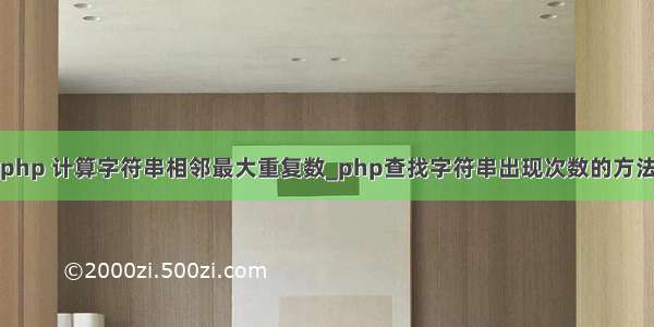 php 计算字符串相邻最大重复数_php查找字符串出现次数的方法