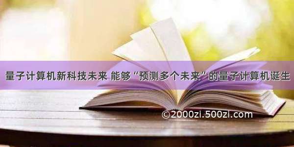 量子计算机新科技未来 能够“预测多个未来”的量子计算机诞生