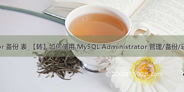 mysql administrator 备份 表_【转】如何使用 MySQL Administrator 管理/备份/还原 My SQL 数据库...