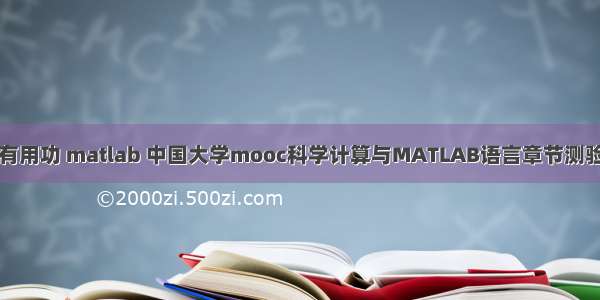 计算有用功 matlab 中国大学mooc科学计算与MATLAB语言章节测验答案