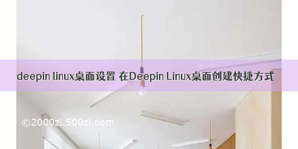 deepin linux桌面设置 在Deepin Linux桌面创建快捷方式