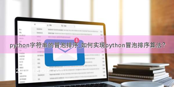 python字符串的冒泡排序_如何实现python冒泡排序算法？