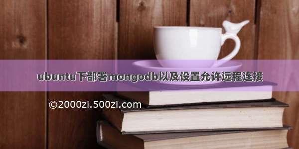 ubuntu下部署mongodb以及设置允许远程连接