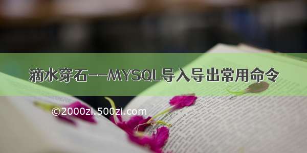 滴水穿石--MYSQL导入导出常用命令