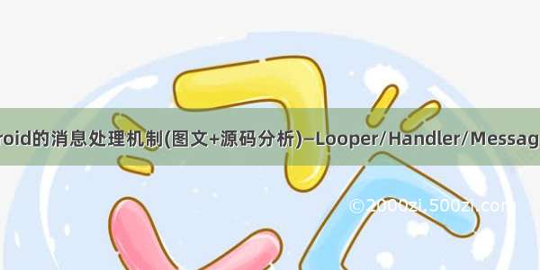android的消息处理机制(图文+源码分析)—Looper/Handler/Message[转]