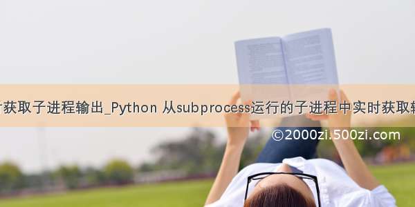 python实时获取子进程输出_Python 从subprocess运行的子进程中实时获取输出的例子...