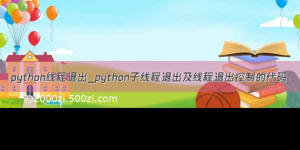 python线程退出_python子线程退出及线程退出控制的代码