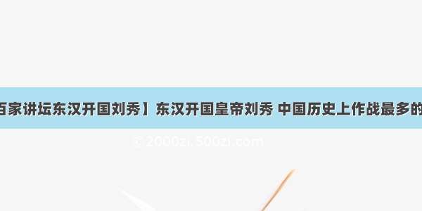 【百家讲坛东汉开国刘秀】东汉开国皇帝刘秀 中国历史上作战最多的帝王