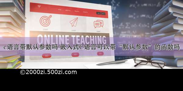 c语言带默认参数吗 嵌入式C语言可以带“默认参数”的函数吗