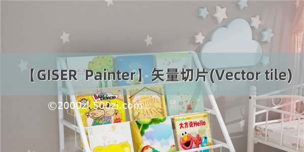 【GISER  Painter】矢量切片(Vector tile)