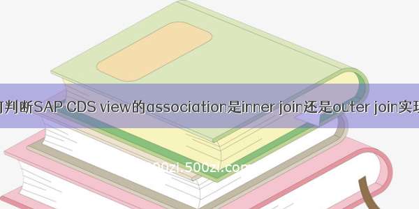 如何判断SAP CDS view的association是inner join还是outer join实现的