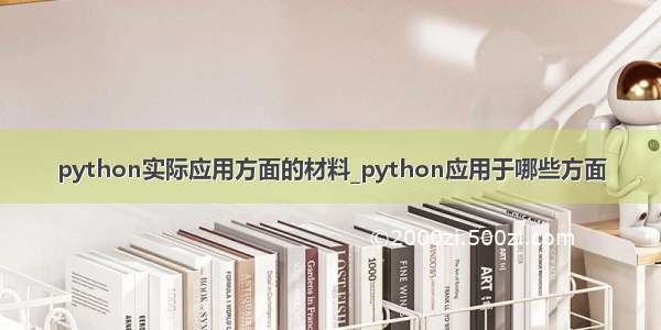 python实际应用方面的材料_python应用于哪些方面