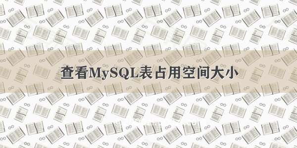 查看MySQL表占用空间大小