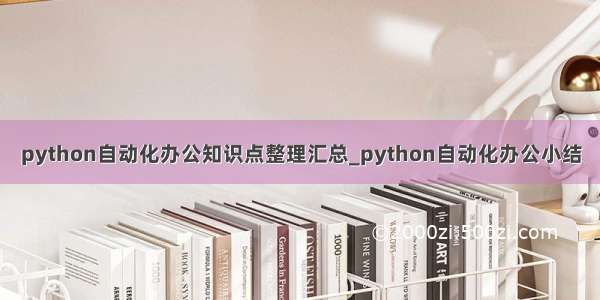 python自动化办公知识点整理汇总_python自动化办公小结