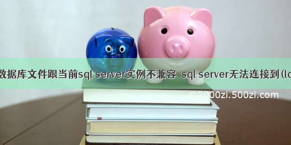 解决 | 此数据库文件跟当前sql server实例不兼容  sql server无法连接到(local)...