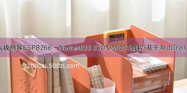 太极创客ESP8266 - NodeMCU JSON MQTT教程(基于Arduino)