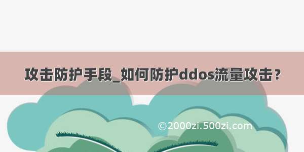 攻击防护手段_如何防护ddos流量攻击？