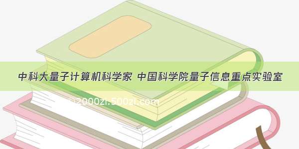 中科大量子计算机科学家 中国科学院量子信息重点实验室