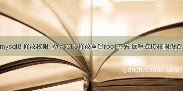 mysql8 修改权限_MySQL8修改重置root密码 远程连接权限设置