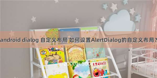 android dialog 自定义布局 如何设置AlertDialog的自定义布局？