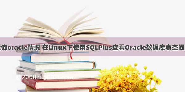 linux 查询oracle情况 在Linux下使用SQLPlus查看Oracle数据库表空间及使用率