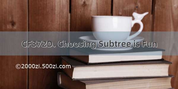 CF372D. Choosing Subtree is Fun