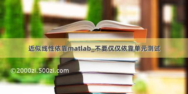 近似线性依靠matlab_不要仅仅依靠单元测试