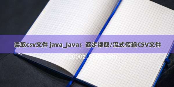 读取csv文件 java_Java：逐步读取/流式传输CSV文件