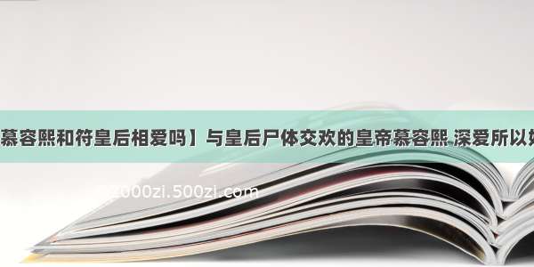 【慕容熙和符皇后相爱吗】与皇后尸体交欢的皇帝慕容熙 深爱所以奸尸