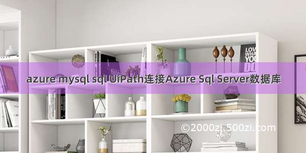 azure mysql sql UiPath连接Azure Sql Server数据库