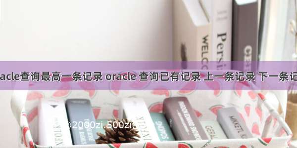 oracle查询最高一条记录 oracle 查询已有记录 上一条记录 下一条记录