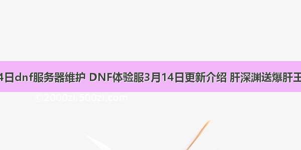 3月14日dnf服务器维护 DNF体验服3月14日更新介绍 肝深渊送爆肝王称号！