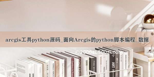 arcgis工具python源码_面向Arcgis的python脚本编程_数据