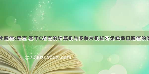 单片机红外通信c语言 基于C语言的计算机与多单片机红外无线串口通信的实现.doc...