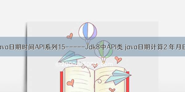 java date加一天_Java日期时间API系列15-----Jdk8中API类 java日期计算2 年月日时分秒的加减等...