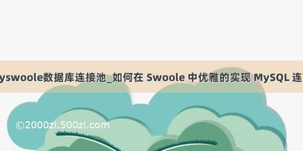 easyswoole数据库连接池_如何在 Swoole 中优雅的实现 MySQL 连接池
