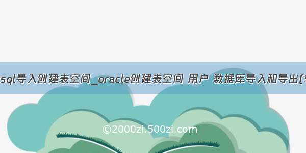 mysql导入创建表空间_oracle创建表空间 用户 数据库导入和导出(转)