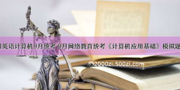 全国英语计算机9月统考 9月网络教育统考《计算机应用基础》模拟题6...