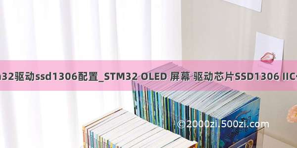 stm32驱动ssd1306配置_STM32 OLED 屏幕 驱动芯片SSD1306 IIC代码