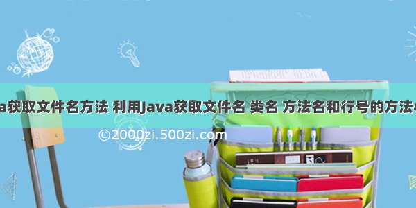 java获取文件名方法 利用Java获取文件名 类名 方法名和行号的方法小结